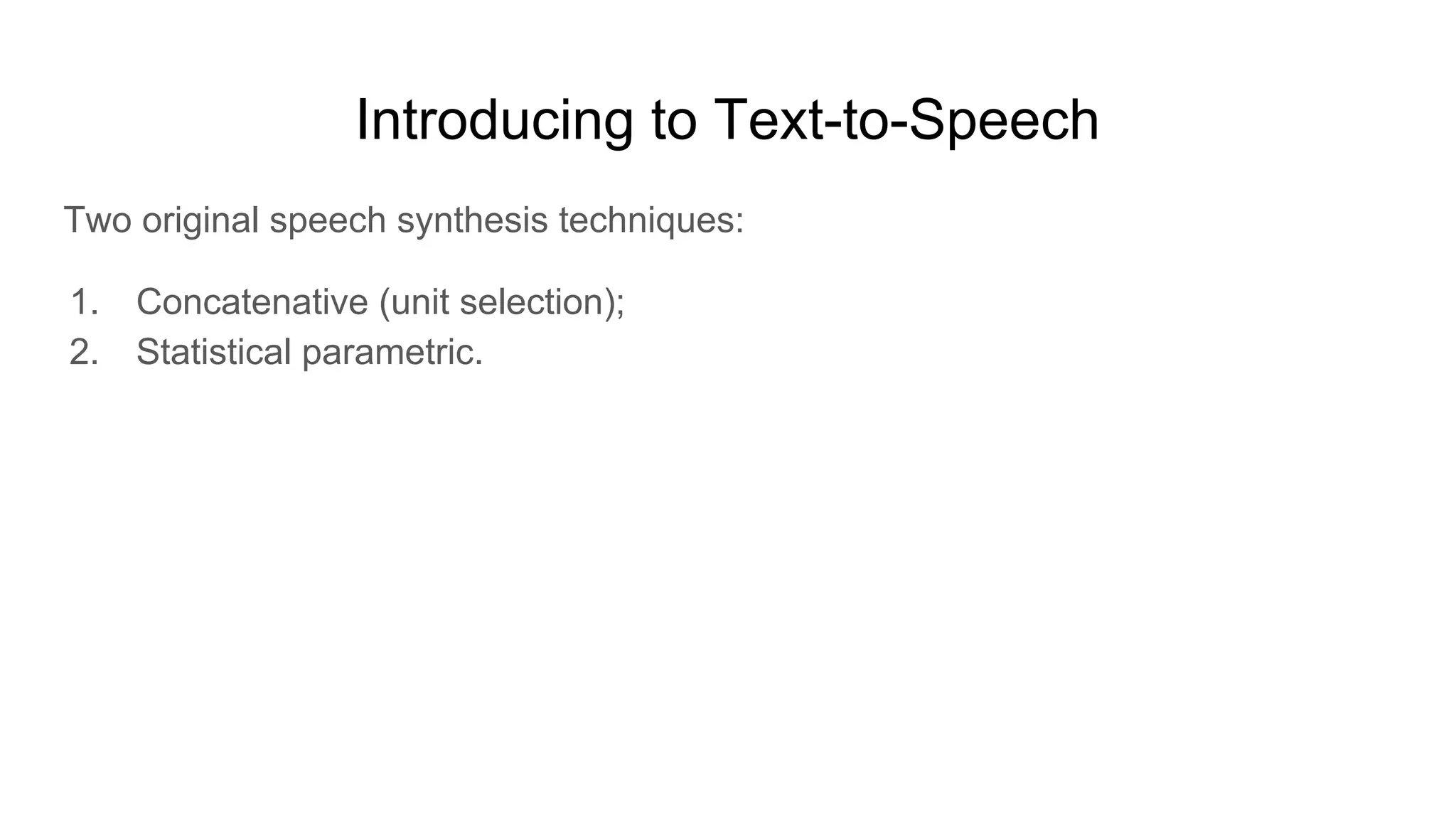 Introducing to Text-to-Speech
Two original speech synthesis techniques:
1. Concatenative (unit selection);
2. Statistical parametric.
 