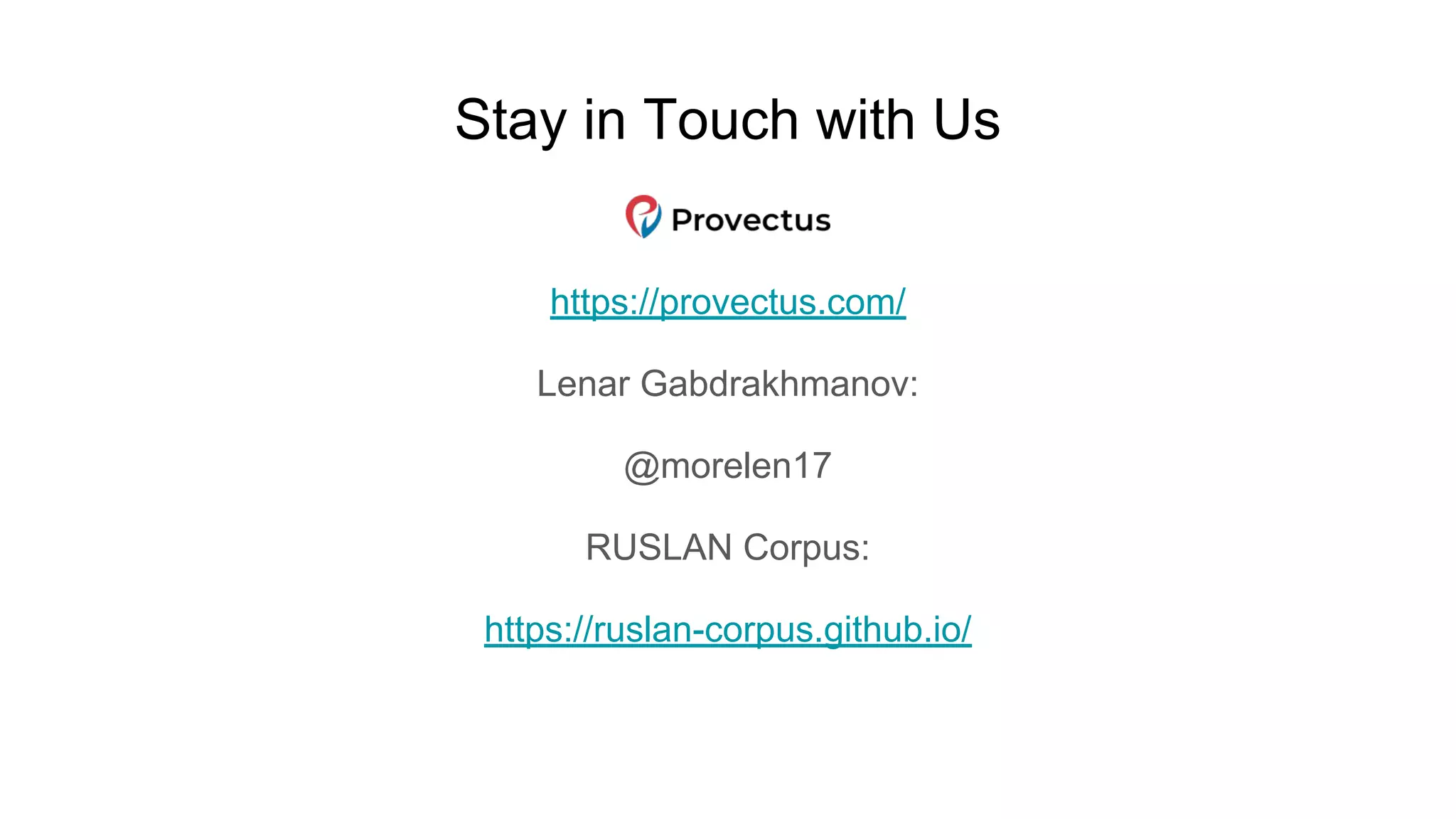 Stay in Touch with Us
https://provectus.com/
Lenar Gabdrakhmanov:
@morelen17
RUSLAN Corpus:
https://ruslan-corpus.github.io/
 