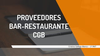 PROVEEDORES
BAR-RESTAURANTE
CGB
Cristina Gallego Blanco – 1º MKT
 