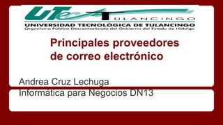 Principales proveedores 
de correo electrónico 
Andrea Cruz Lechuga 
Informática para Negocios DN13 
 