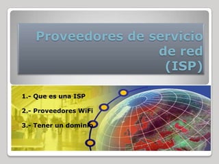 Proveedores de servicio de red(ISP) 1.- Que es una ISP 2.-Proveedores WiFi 3.- Tener un dominio 