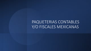 PAQUETERIAS CONTABLES
Y/O FISCALES MEXICANAS
 