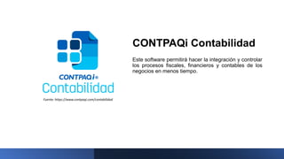 CONTPAQi Contabilidad
Este software permitirá hacer la integración y controlar
los procesos fiscales, financieros y contables de los
negocios en menos tiempo.
Fuente: https://www.contpaqi.com/contabilidad
 