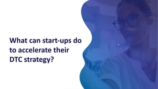 ≈
What can start-ups do
to accelerate their
DTC strategy?
 