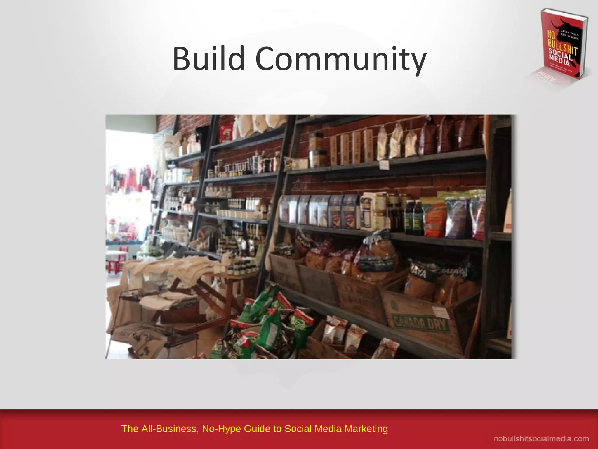 The All-Business, No-Hype Guide to Social Media Marketing
Build Community
 