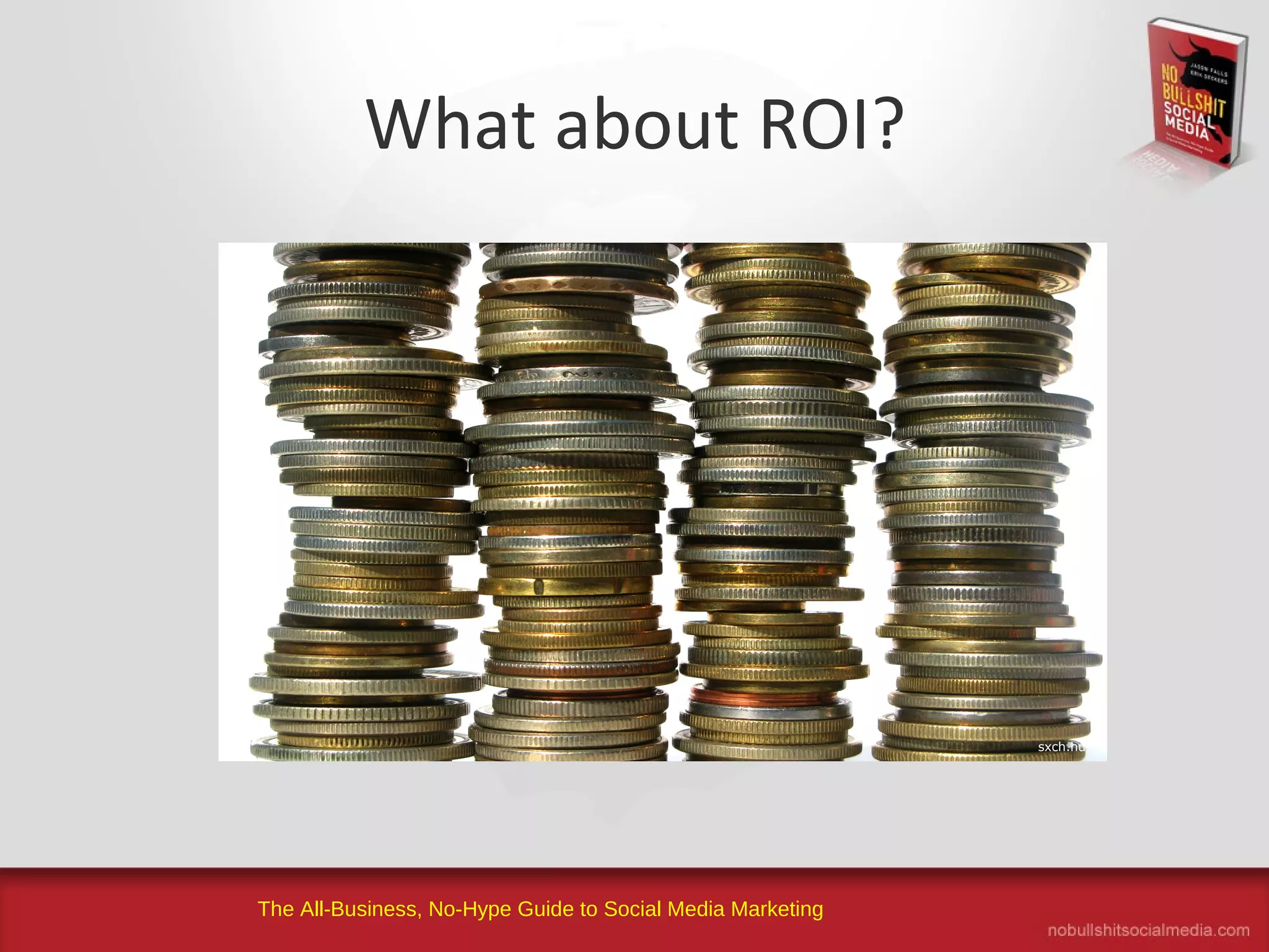 The All-Business, No-Hype Guide to Social Media Marketing
What about ROI?
sxch.hu
 
