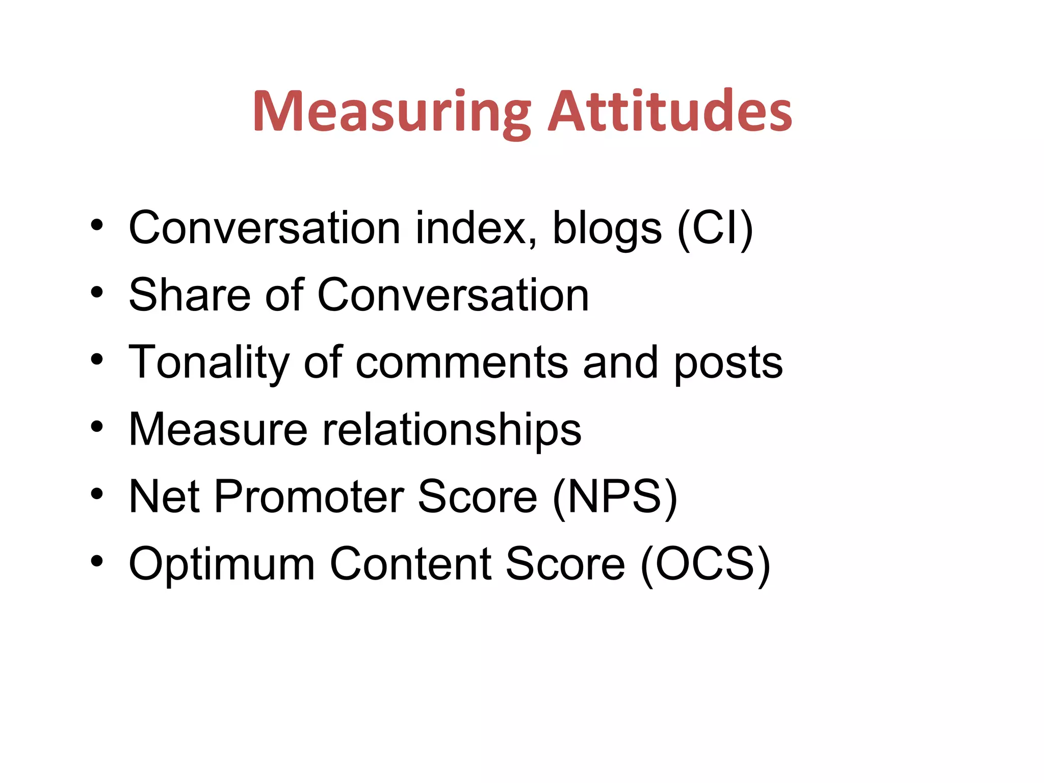 Measuring Attitudes Conversation index, blogs (CI) Share of Conversation Tonality of comments and posts Measure relationships Net Promoter Score (NPS) Optimum Content Score (OCS) 
