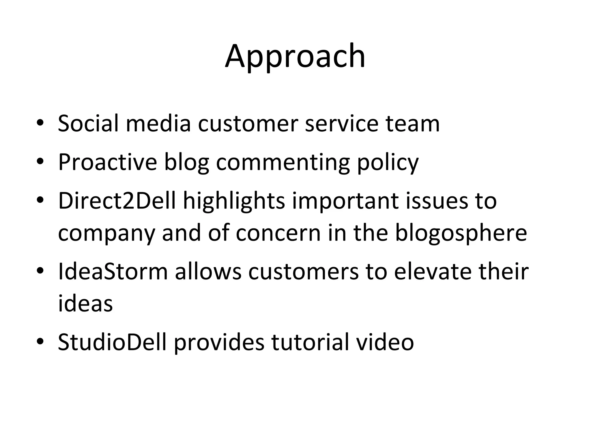 Approach Social media customer service team Proactive blog commenting policy Direct2Dell highlights important issues to company and of concern in the blogosphere IdeaStorm allows customers to elevate their ideas StudioDell provides tutorial video 