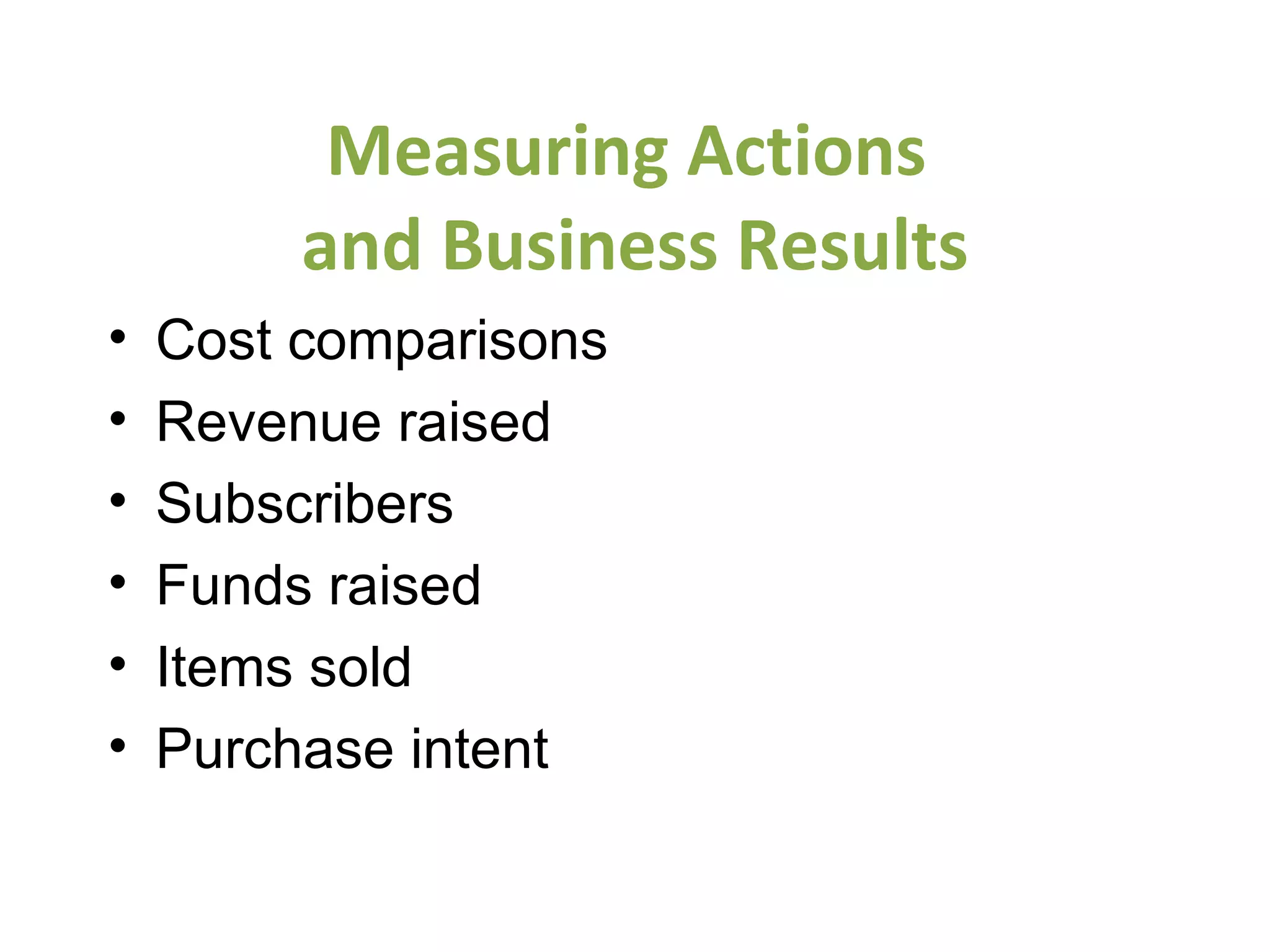 Measuring Actions  and Business Results Cost comparisons  Revenue raised Subscribers Funds raised Items sold Purchase intent 