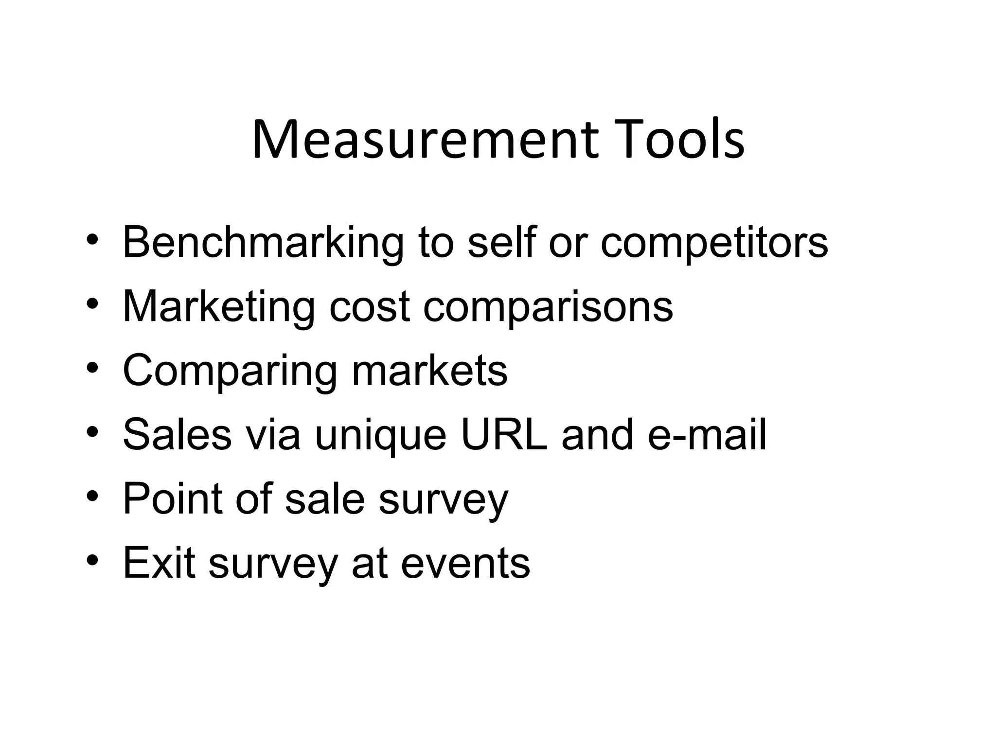 Measurement Tools Benchmarking to self or competitors Marketing cost comparisons Comparing markets Sales via unique URL and e-mail Point of sale survey Exit survey at events 