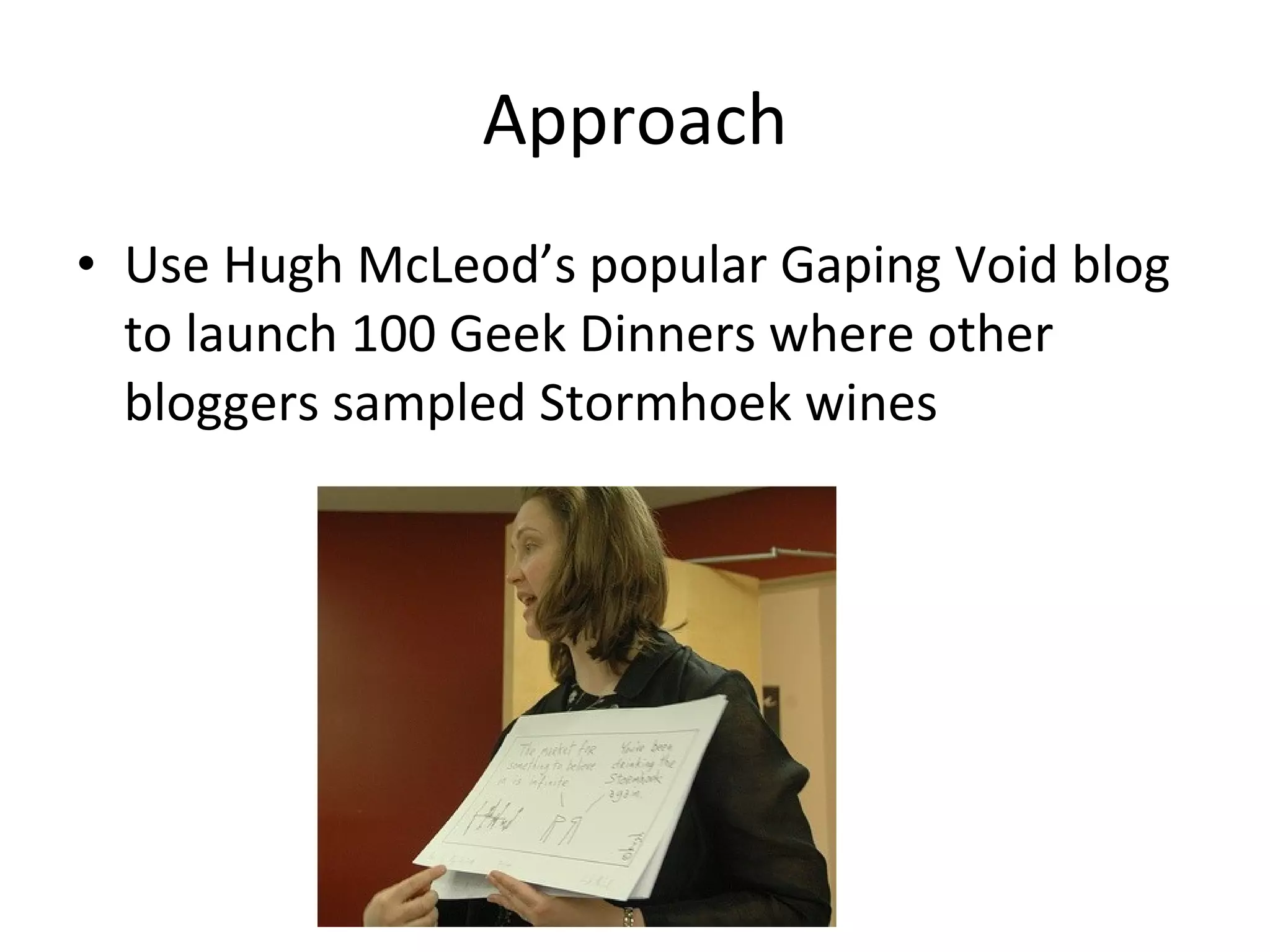 Approach Use Hugh McLeod’s popular Gaping Void blog to launch 100 Geek Dinners where other bloggers sampled Stormhoek wines 