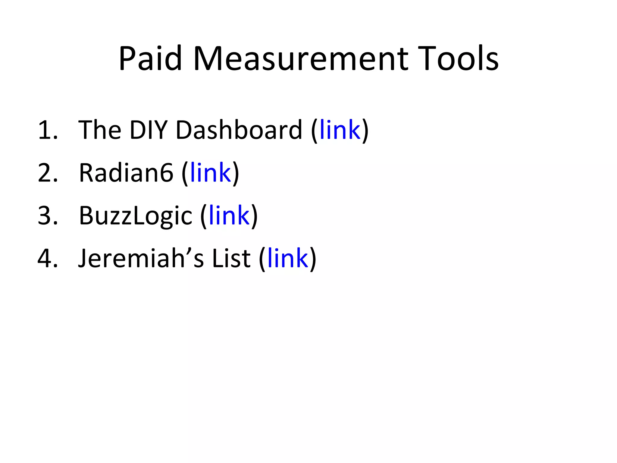 Paid Measurement Tools The DIY Dashboard ( link ) Radian6 ( link ) BuzzLogic ( link ) Jeremiah’s List ( link ) 