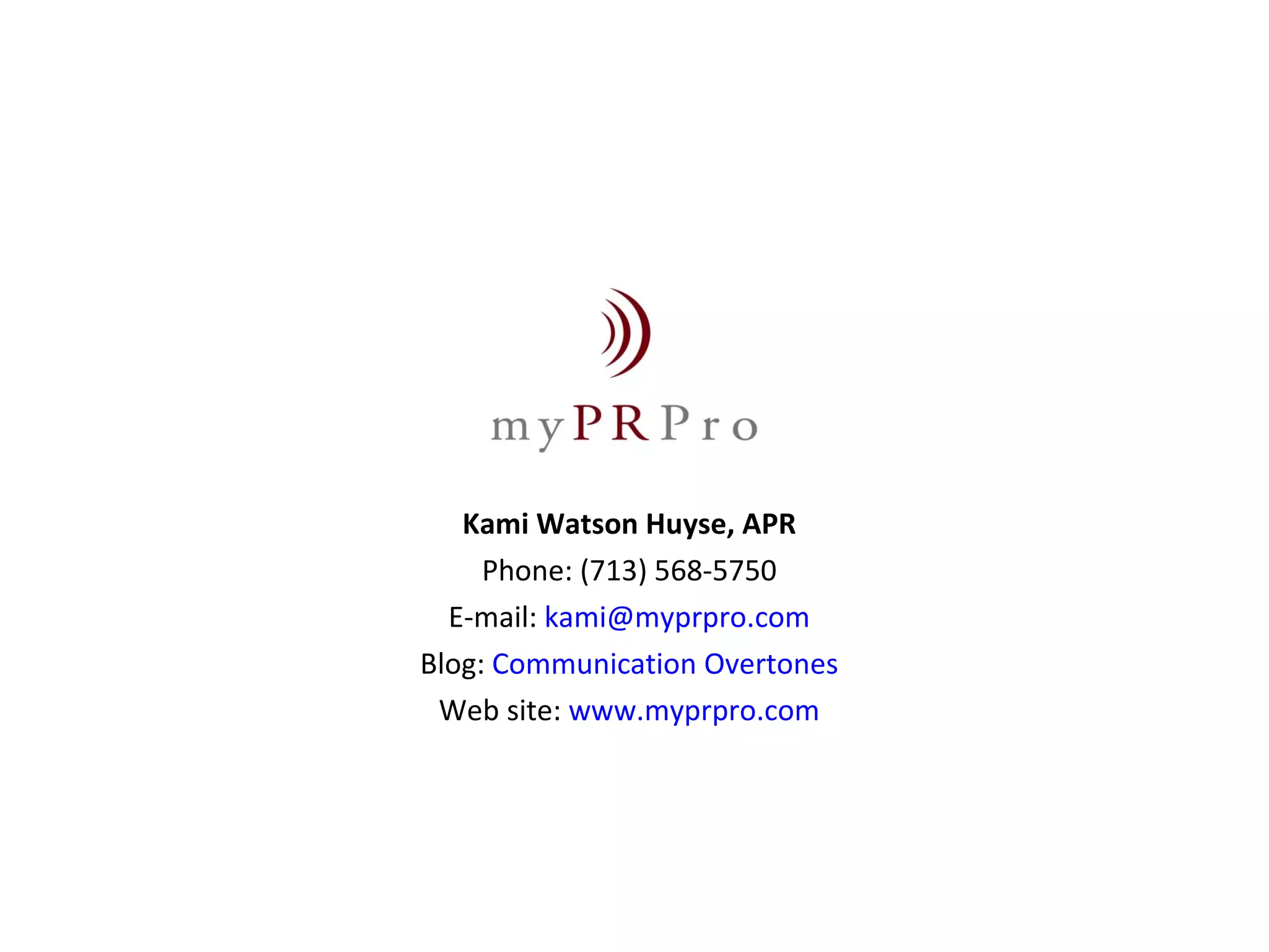 Kami Watson Huyse, APR Phone: (713) 568-5750 E-mail:  [email_address] Blog:  Communication Overtones Web site:  www.myprpro.com 