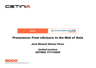 iSOCO


Provenance: From eScience to the Web of Data

           José Manuel Gómez Pérez

                Invited Lecture
              CETINIA 17/11/2009
 