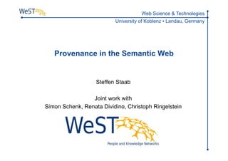 Web Science & Technologies
                          University of Koblenz ▪ Landau, Germany




   Provenance in the Semantic Web


                   Steffen Staab

                 Joint work with
Simon Schenk, Renata Dividino, Christoph Ringelstein
 