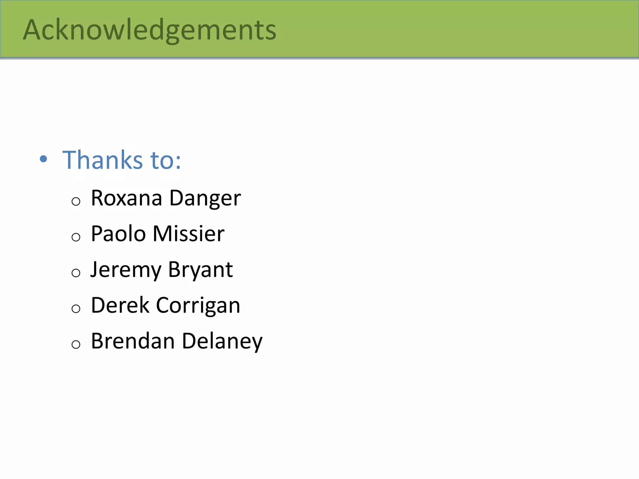 Acknowledgements
• Thanks to:
o Roxana Danger
o Paolo Missier
o Jeremy Bryant
o Derek Corrigan
o Brendan Delaney
 