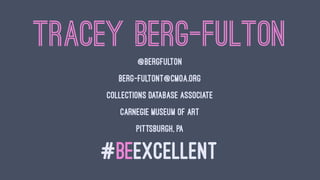 TRACEY BERG-FULTON
@BERGFULTON
BERG-FULTONT@CMOA.ORG
COLLECTIONS DATABASE ASSOCIATE
CARNEGIE MUSEUM OF ART
PITTSBURGH, PA
#BEEXCELLENT
 