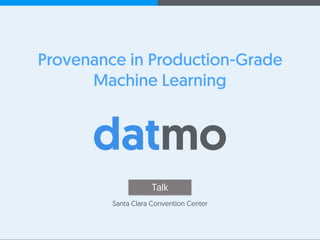 @AnandSampat +
Provenance in Production-Grade
Machine Learning
Talk
Santa Clara Convention Center
 