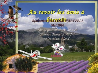 Au revoir les amis à bientôt Réalisation Jean-Claude HAEFFELI Mai 2010 Photos personnelles et du web Chanson Marcel AMONT Bleu Blanc Blond