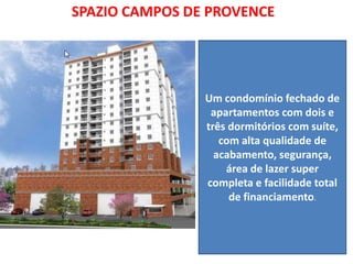 SPAZIO CAMPOS DE PROVENCE
Um condomínio fechado de
apartamentos com dois e
três dormitórios com suíte,
com alta qualidade de
acabamento, segurança,
área de lazer super
completa e facilidade total
de financiamento.
 