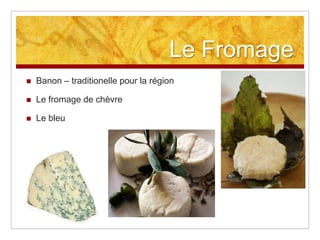 Le Fromage
   Banon – traditionelle pour la région

   Le fromage de chèvre

   Le bleu
 