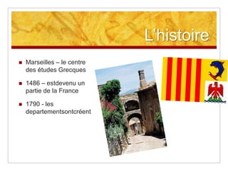 L‟histoire
   Marseilles – le centre
    des études Grecques

   1486 – estdevenu un
    partie de la France

   1790 - les
    departementsontcréent
 