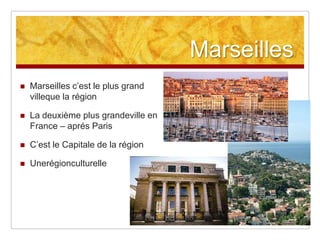 Marseilles
   Marseilles c‟est le plus grand
    villeque la région

   La deuxième plus grandeville en
    France – aprés Paris

   C‟est le Capitale de la région

   Unerégionculturelle
 
