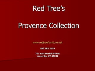 Red Tree’s Provence Collection www.redtreefurniture.net 502 582 2555 701 East Market Street Louisville, KY 40202 