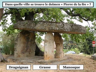 Dans quelle ville se trouve le dolmen « Pierre de la fée » ?
Draguignan Grasse Manosque
 