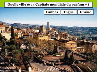 Quelle ville est « Capitale mondiale du parfum » ?
Cannes GrasseDigne
 