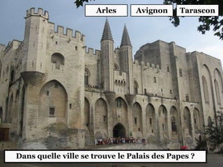 Dans quelle ville se trouve le Palais des Papes ?
Avignon TarasconArles
 