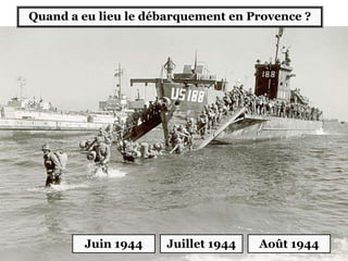 Quand a eu lieu le débarquement en Provence ?
Juin 1944 Juillet 1944 Août 1944
 