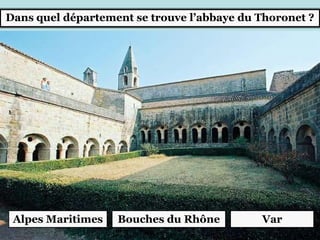 Dans quel département se trouve l’abbaye du Thoronet ?
Alpes Maritimes Bouches du Rhône Var
 