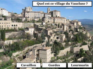 Quel est ce village du Vaucluse ?
Cavaillon Gordes Lourmarin
 