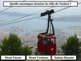 Quelle montagne domine la ville de Toulon ?
Mont Faron Sainte-BaumeMont Ventoux
 