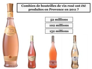 102 millions
152 millions
Combien de bouteilles de vin rosé ont été
produites en Provence en 2011 ?
52 millions
 