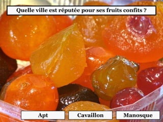 Quelle ville est réputée pour ses fruits confits ?
Apt Cavaillon Manosque
 