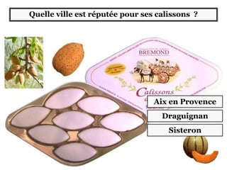 Quelle ville est réputée pour ses calissons ?
Aix en Provence
Draguignan
Sisteron
 
