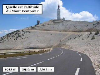 Quelle est l’altitude
du Mont Ventoux ?
1912 m 2912 m 3912 m
 