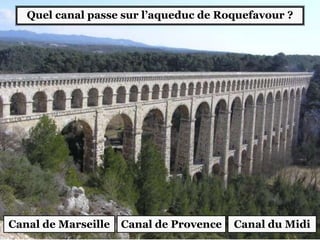 Quel canal passe sur l’aqueduc de Roquefavour ?
Canal de Marseille Canal de Provence Canal du Midi
 