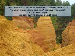 כבר בתקופת הרומאים כרו את פיגמנט האוקר ממכרה זה הנמצא בסמוך לכפר .  המכרה עצמו הפך לפארק לאומי המזכיר את נופי האודם של   Brice Canyon   בארה " ב .  לאוקר  25  גוונים מצהבהב בהיר ועד אדום אש .  