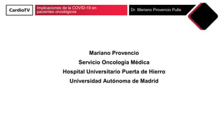 Implicaciones de la COVID-19 en
pacientes oncológicos Dr. Mariano Provencio Pulla
Mariano Provencio
Servicio Oncología Médica
Hospital Universitario Puerta de Hierro
Universidad Autónoma de Madrid
 