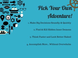 Pick Your Own
Adventure!
1. Make Big Decisions Soundly & Quickly
4. Accomplish More...Without Overwhelm
3. Think Faster an...