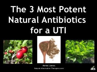 The 3 Most Potent
Natural Antibiotics
for a UTI
Meital James
Natural-Alternative-Therapies.com
 