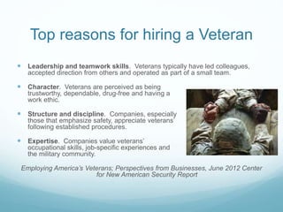 Top reasons for hiring a Veteran
 Leadership and teamwork skills. Veterans typically have led colleagues,
accepted direct...