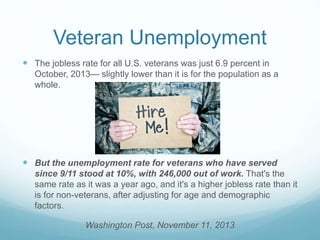 Veteran Unemployment
 The jobless rate for all U.S. veterans was just 6.9 percent in
October, 2013— slightly lower than i...