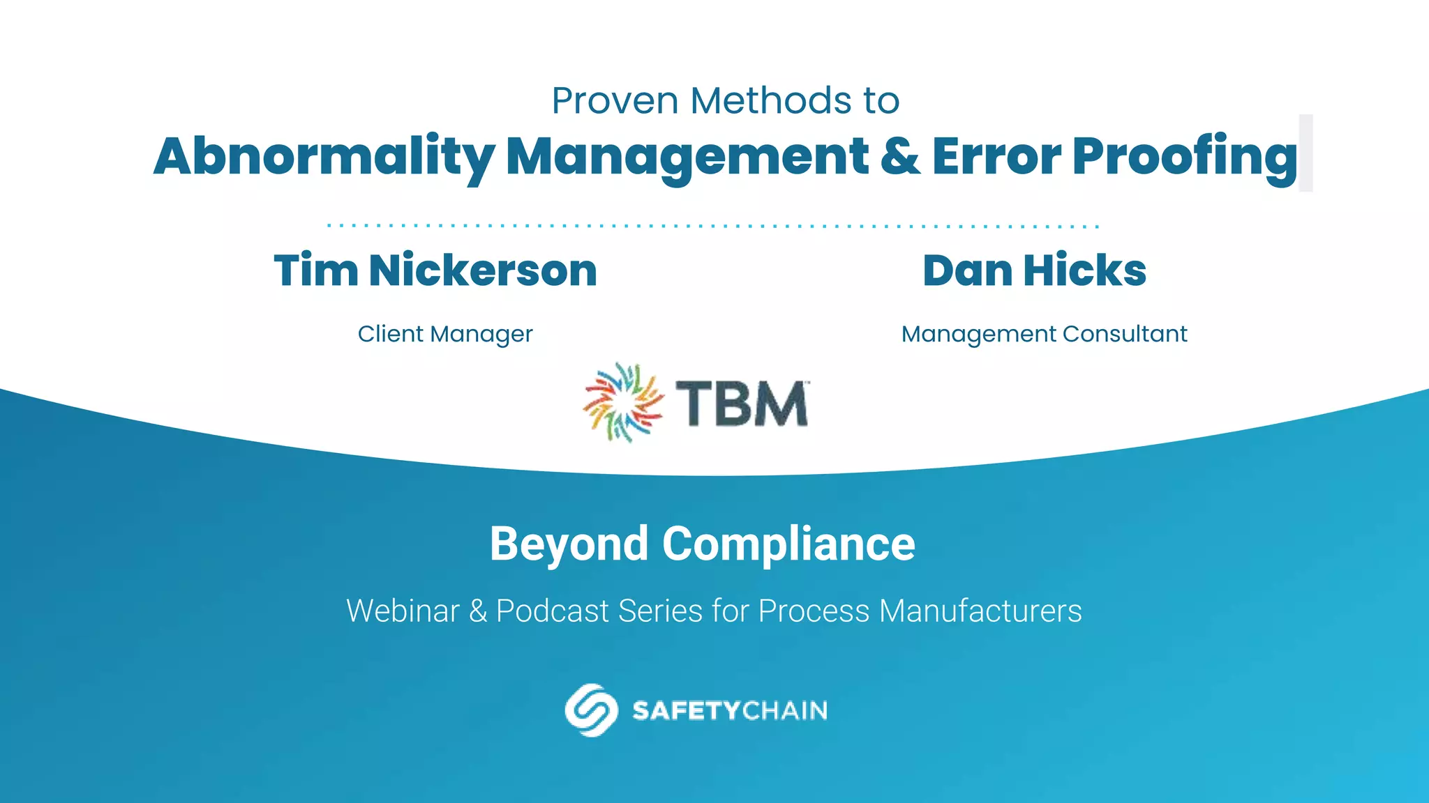 Beyond Compliance
Webinar & Podcast Series for Process Manufacturers
Proven Methods to
Abnormality Management & Error Proofing
Dan Hicks
Management Consultant
Tim Nickerson
Client Manager
 