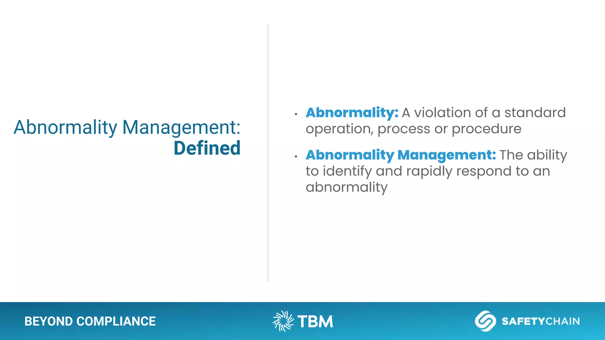 BEYOND COMPLIANCE
Abnormality Management:
Defined
• Abnormality: A violation of a standard
operation, process or procedure
• Abnormality Management: The ability
to identify and rapidly respond to an
abnormality
 