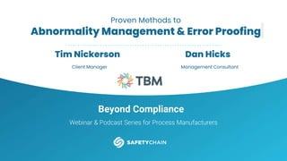 Beyond Compliance
Webinar & Podcast Series for Process Manufacturers
Proven Methods to
Abnormality Management & Error Proofing
Dan Hicks
Management Consultant
Tim Nickerson
Client Manager
 