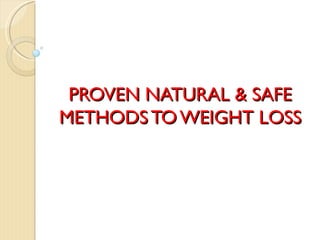 PROVEN NATURAL & SAFE
METHODS TO WEIGHT LOSS
 